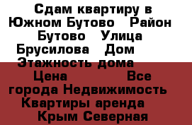 Сдам квартиру в Южном Бутово › Район ­ Бутово › Улица ­ Брусилова › Дом ­ 15 › Этажность дома ­ 14 › Цена ­ 35 000 - Все города Недвижимость » Квартиры аренда   . Крым,Северная